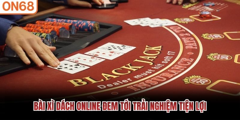 Bài Xì Dách online đem tới trải nghiệm tiện lợi Bài xì dách