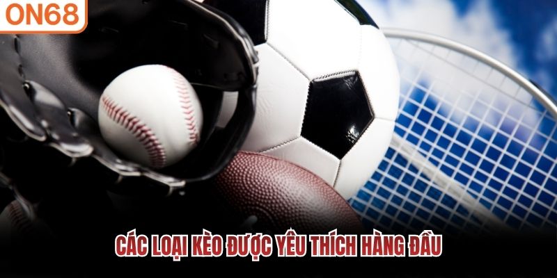 Các loại kèo được yêu thích hàng đầu thể thao on68