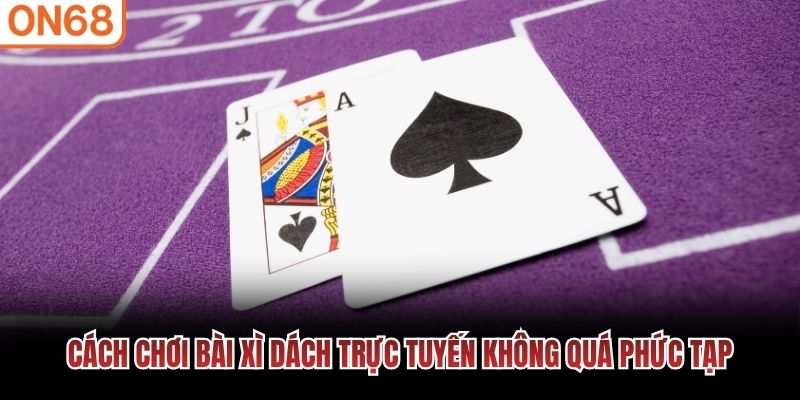 Cách chơi Bài Xì Dách trực tuyến không quá phức tạp Bài xì dách
