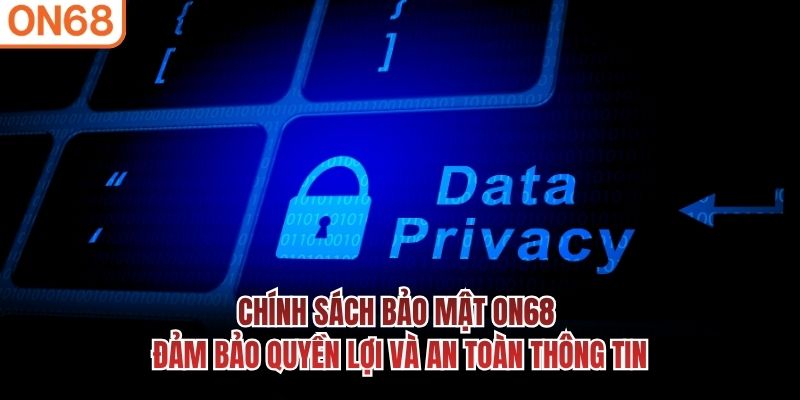 Chính sách bảo mật ON68 đảm bảo quyền lợi và an toàn thông tin Chính sách bảo mật
