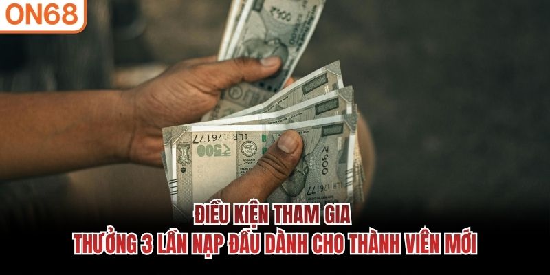 Điều kiện tham gia thưởng 3 lần nạp đầu dành cho thành viên mới Thưởng 3 lần nạp đầu