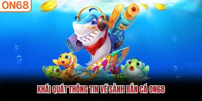 Khái quát thông tin về sảnh bắn cá ON68 bắn cá on68