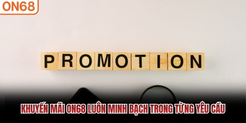 Khuyến mãi ON68 luôn minh bạch trong từng yêu cầu Khuyến mãi On68