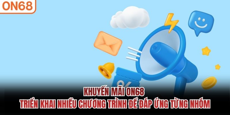 Khuyến mãi ON68 triển khai nhiều chương trình để đáp ứng từng nhóm Khuyến mãi On68