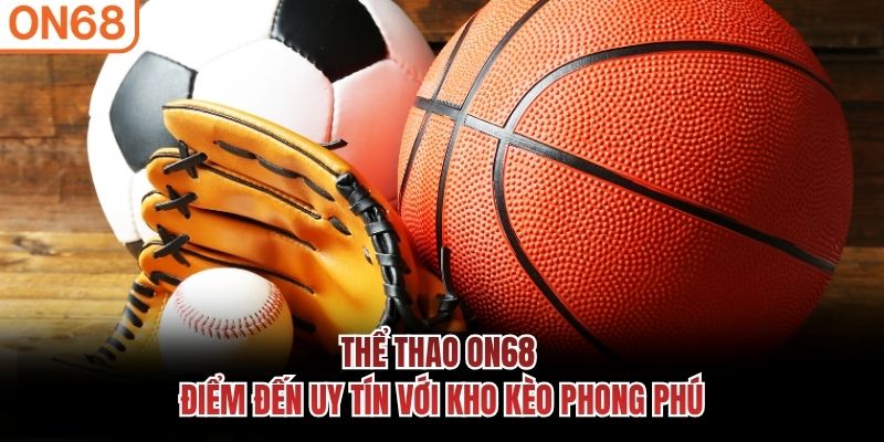 Thể thao ON68 - Điểm đến uy tín với kho kèo phong phú thể thao on68