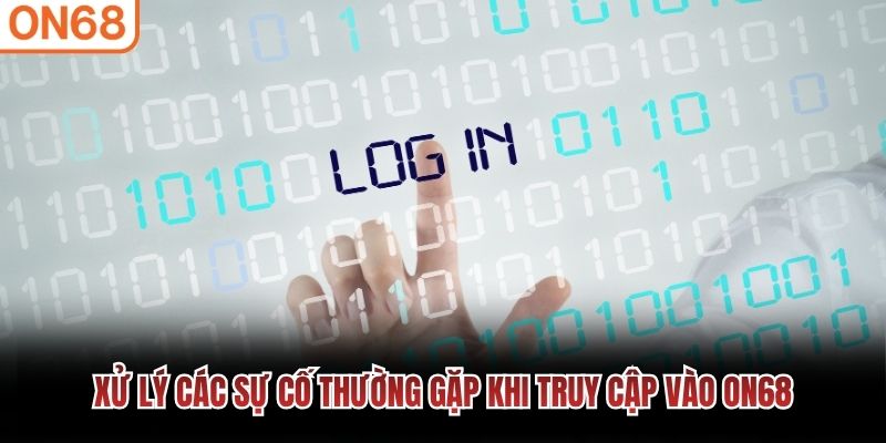 Xử lý các sự cố thường gặp khi truy cập vào ON68 đăng nhập ON68