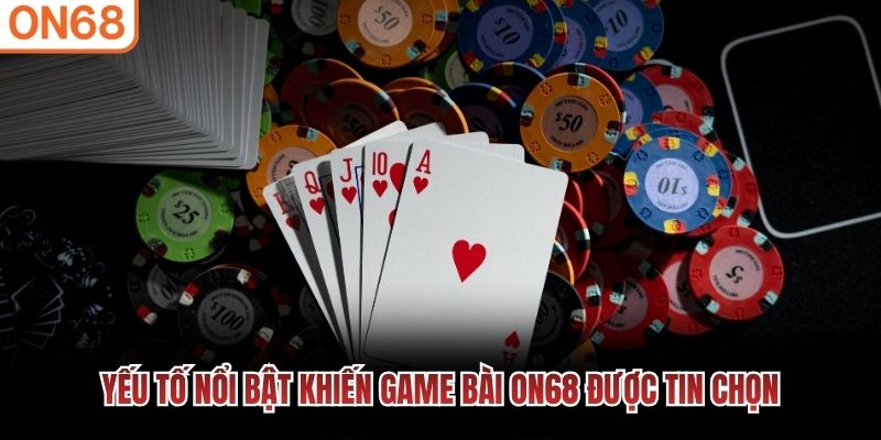 Yếu tố nổi bật khiến Game Bài ON68 được tin chọn Game bài ON68